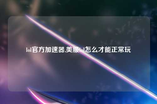lol官方加速器,美服lol怎么才能正常玩