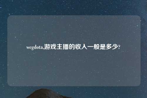 wcgdota,游戏主播的收入一般是多少?