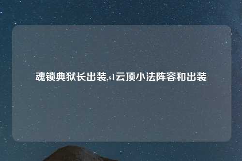 魂锁典狱长出装,s1云顶小法阵容和出装