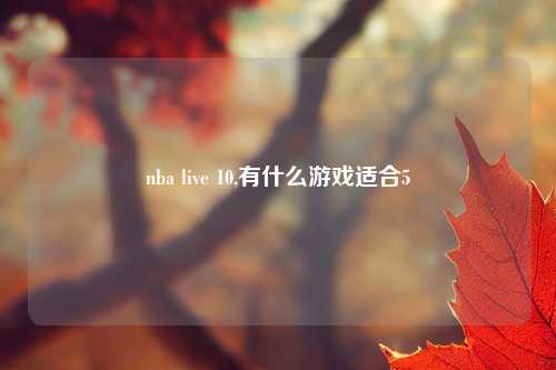 nba live 10,有什么游戏适合5