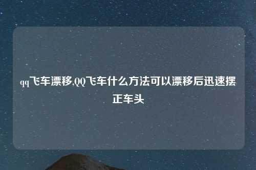 qq飞车漂移,QQ飞车什么方法可以漂移后迅速摆正车头