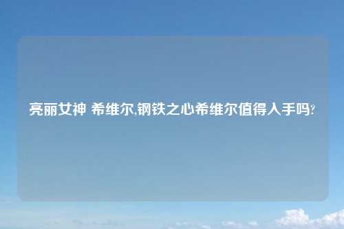 亮丽女神 希维尔,钢铁之心希维尔值得入手吗?