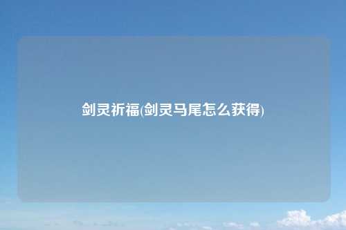 剑灵祈福(剑灵马尾怎么获得)
