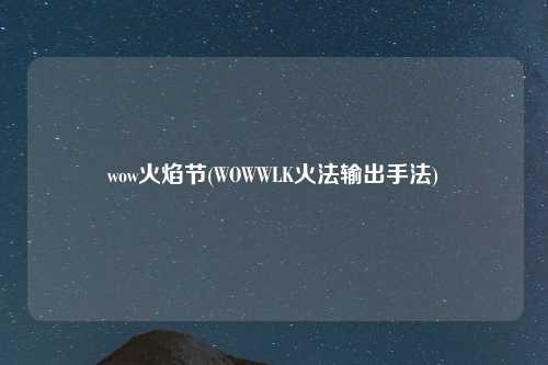 wow火焰节(WOWWLK火法输出手法)