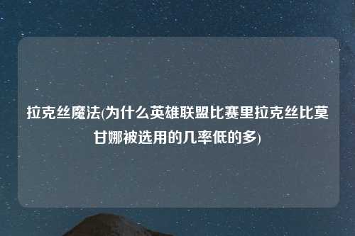拉克丝魔法(为什么英雄联盟比赛里拉克丝比莫甘娜被选用的几率低的多)