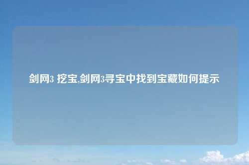 剑网3 挖宝,剑网3寻宝中找到宝藏如何提示
