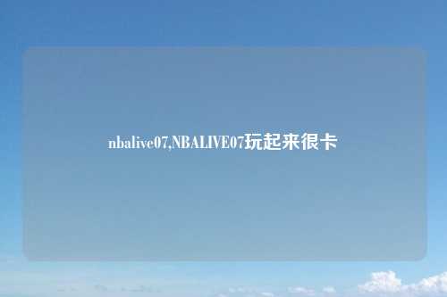 nbalive07,NBALIVE07玩起来很卡