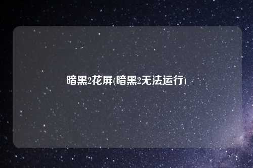 暗黑2花屏(暗黑2无法运行)