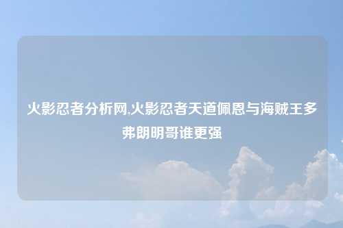 火影忍者分析网,火影忍者天道佩恩与海贼王多弗朗明哥谁更强