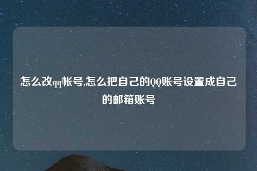 怎么改qq帐号,怎么把自己的QQ账号设置成自己的邮箱账号