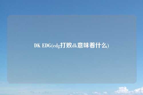 DK EDG(edg打败dk意味着什么)