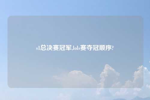 s1总决赛冠军,lols赛夺冠顺序?