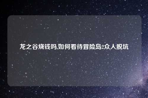 龙之谷烧钱吗,如何看待冒险岛2众人脱坑