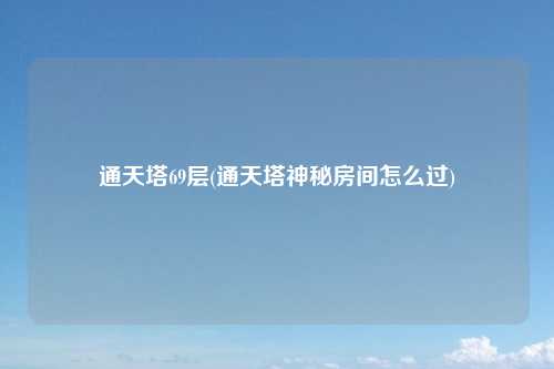 通天塔69层(通天塔神秘房间怎么过)