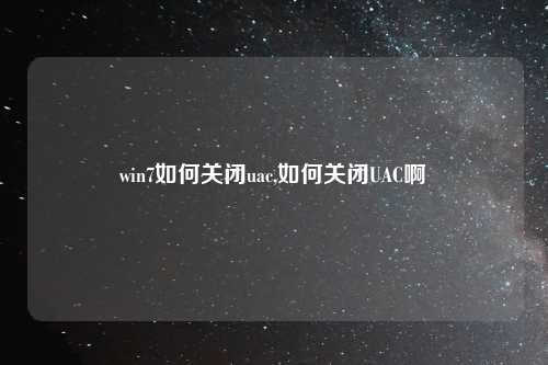 win7如何关闭uac,如何关闭UAC啊