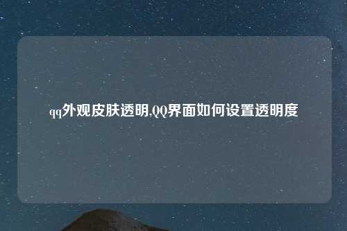 qq外观皮肤透明,QQ界面如何设置透明度