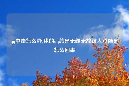 qq中毒怎么办,我的qq总是无缘无故被人登陆是怎么回事