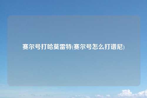 赛尔号打哈莫雷特(赛尔号怎么打谱尼)