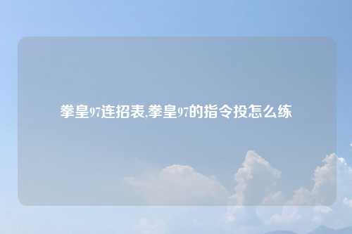 拳皇97连招表,拳皇97的指令投怎么练