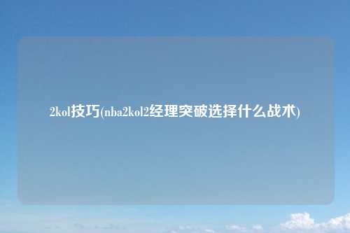2kol技巧(nba2kol2经理突破选择什么战术)