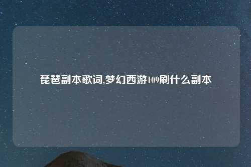 琵琶副本歌词,梦幻西游109刷什么副本