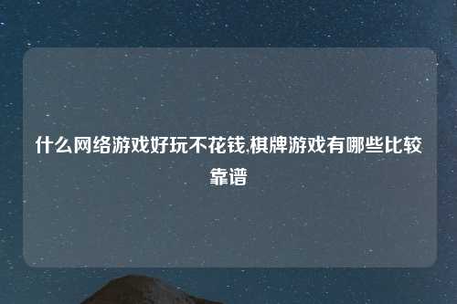 什么网络游戏好玩不花钱,棋牌游戏有哪些比较靠谱