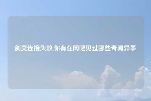 剑灵连接失败,你有在网吧见过哪些奇闻异事