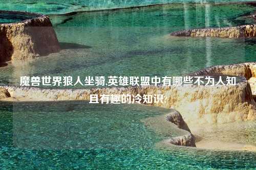 魔兽世界狼人坐骑,英雄联盟中有哪些不为人知且有趣的冷知识?