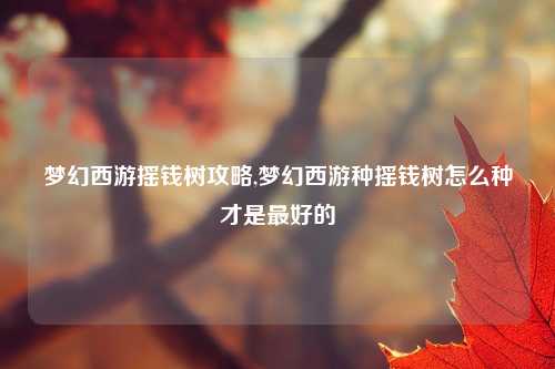 梦幻西游摇钱树攻略,梦幻西游种摇钱树怎么种才是最好的