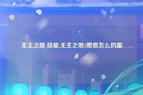 无主之地 技能,无主之地3赞恩怎么扔雷