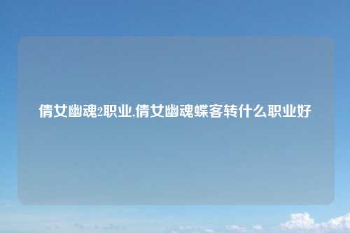 倩女幽魂2职业,倩女幽魂蝶客转什么职业好