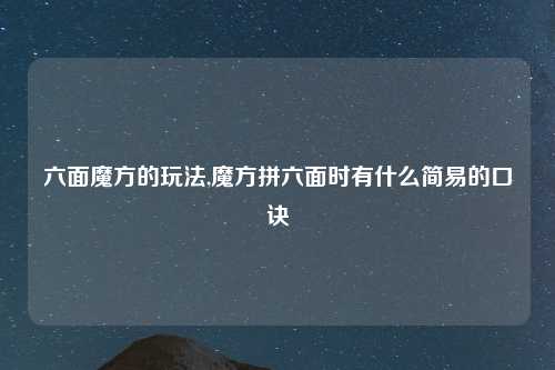 六面魔方的玩法,魔方拼六面时有什么简易的口诀