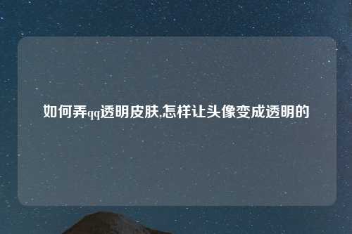 如何弄qq透明皮肤,怎样让头像变成透明的