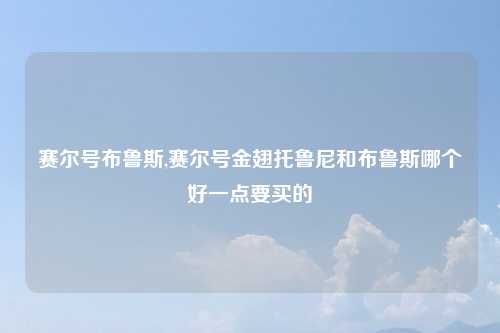 赛尔号布鲁斯,赛尔号金翅托鲁尼和布鲁斯哪个好一点要买的