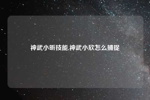 神武小昕技能,神武小欣怎么捕捉