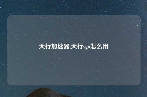 天行加速器,天行vgn怎么用