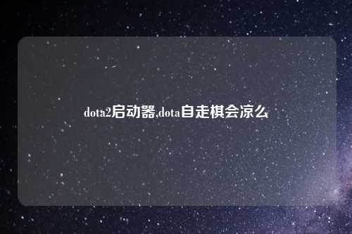 dota2启动器,dota自走棋会凉么