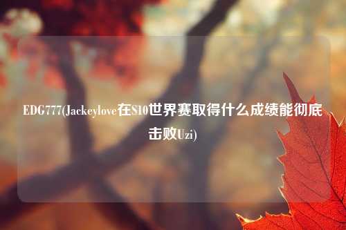 EDG777(Jackeylove在S10世界赛取得什么成绩能彻底击败Uzi)