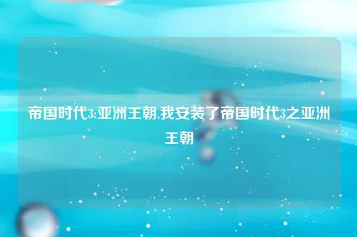 帝国时代3:亚洲王朝,我安装了帝国时代3之亚洲王朝