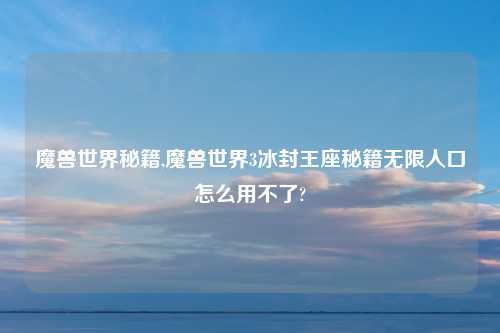 魔兽世界秘籍,魔兽世界3冰封王座秘籍无限人口怎么用不了?