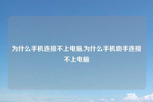 为什么手机连接不上电脑,为什么手机助手连接不上电脑