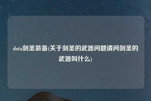dota剑圣装备(关于剑圣的武器问题请问剑圣的武器叫什么)