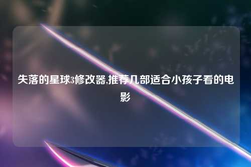 失落的星球3修改器,推荐几部适合小孩子看的电影