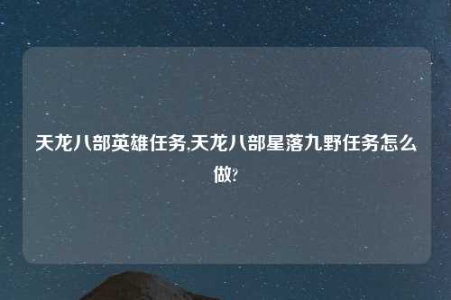 天龙八部英雄任务,天龙八部星落九野任务怎么做?