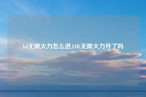 lol无限火力怎么进,LOL无限火力开了吗