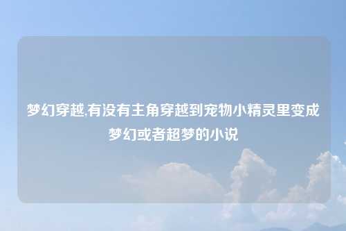 梦幻穿越,有没有主角穿越到宠物小精灵里变成梦幻或者超梦的小说