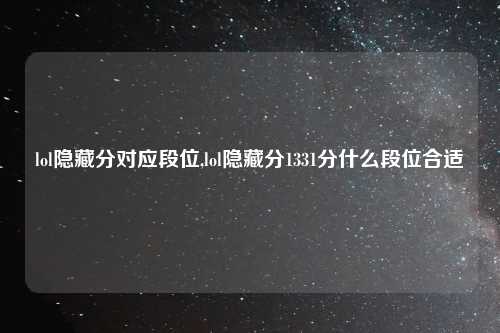 lol隐藏分对应段位,lol隐藏分1331分什么段位合适