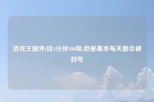 洛克王国外i挂1分钟100级,但是基本每天都会被封号