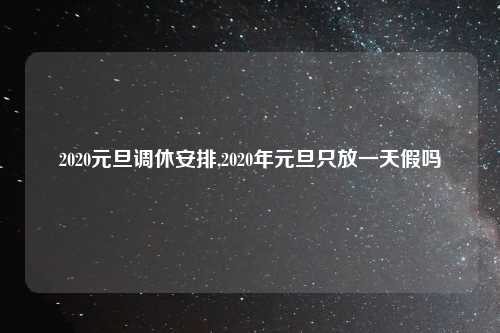 2020元旦调休安排,2020年元旦只放一天假吗