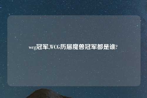 wcg冠军,WCG历届魔兽冠军都是谁?